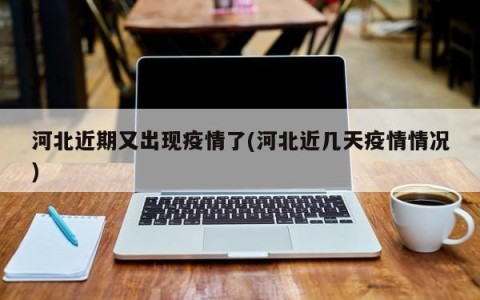 河北近期又出现疫情了(河北近几天疫情情况)